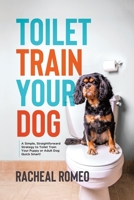 Toilet Train Your Dog: A Simple, Straightforward Strategy to Toilet Train Your Puppy or Adult Dog Quick Smart! 0228893011 Book Cover