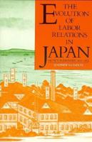 The Evolution of Labor Relations in Japan: Heavy Industry, 1853-1955 (Harvard East Asian Monographs) 0674271300 Book Cover