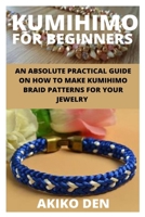 KUMIHIMO FOR BEGINNERS: AN ABSOLUTE PRACTICAL GUIDE ON HOW TO MAKE KUMIHIMO BRAID PATTERNS FOR YOUR JEWELRY B093WJ139T Book Cover