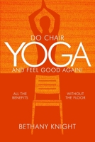 Do Chair Yoga and Feel Good Again: All the Benefits Without the Floor 1519786255 Book Cover