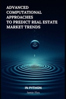 Advanced Computational Approaches to Predict Real Estate Market Trends B0DSWMD2CQ Book Cover
