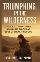 TRIUMPHING IN THE WILDERNESS: A GUIDE TO OVERCOMING STUMBLING BLOCKS AT THE EDGE OF BREAKTHROUGHS 1792747411 Book Cover