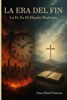La Era del Fin: La Fe en el Mundo Moderno (Spanish Edition) B0FDX46B4D Book Cover