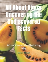 All About Xigua: Uncovering the Undiscovered Facts: Africa’s Sweet and Hydrating Gem B0DPYRGQFQ Book Cover