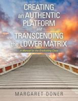 Creating an Authentic Platform and Transcending the Lower Matrix: A Manual for the Graduating Class 1532001290 Book Cover