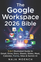 The Google Workspace 2026 Bible : 3-in-1 Illustrated Guide to Gmail, Drive, Docs, Sheets, Slides, Meet, Calendar, Forms, Sites & Gemini AI B0H2ZKXWRS Book Cover