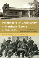 Pathfinders for Christianity in Northern Nigeria (1862-1940): Early CMS Activities at the Niger-Benue Confluence 166670637X Book Cover