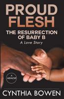 Proud Flesh: The Resurrection of Baby B: A Love Story 1619844451 Book Cover