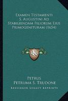 Examen Testamenti S. Augustini Ad Stabiliendam Filiorum Eius Primogenituram (1654) 1104745712 Book Cover