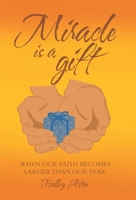 Miracle Is a Gift: When Our Faith Becomes Larger Than Our Fear 1664215468 Book Cover