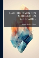 Johann Gottlieb Volkelts, ... Nachricht Von Den Schlesischen Mineralien Und Den Oertern, Wo Dieselben Gefunden Werden... 1271649535 Book Cover