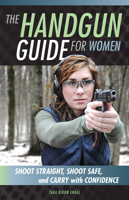 The Handgun Guide for Women: Shoot Straight, Shoot Safe, and Carry with Confidence 0760348537 Book Cover