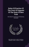 Rules Of Practice Of The Court Of Appeals Of The State Of New York: Also Rules For Admission Of Attorneys, Annotated ... 1275536085 Book Cover