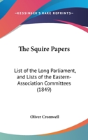The Squire Papers: List Of The Long Parliament, And Lists Of The Eastern-Association Committees 1437165559 Book Cover