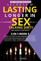 Secrets of Lasting Longer in Sex, Talking Dirty, and Being Confident: How to 100% Cure Premature Ejaculation and Become an Irresistible Naughty and Fearless Man In Bed 1087078318 Book Cover