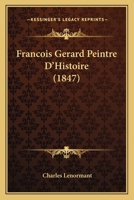 Francois Gerard Peintre D'Histoire (1847) 116753820X Book Cover