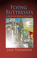 Flying Buttresses: A Novel of Bipolar Disorder 1490334254 Book Cover