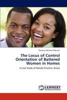 The Locus of Control Orientation of Battered Women in Homes: A Case Study of Nairobi Province, Kenya 3846500437 Book Cover