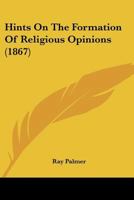 Hints on the Formation of Religious Opinions: Addressed Especially to Young Men and Women of Christian Education 1247923495 Book Cover