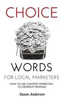 Choice Words for Local Marketers: How to Use Content Marketing to Generate Revenue 1490301151 Book Cover