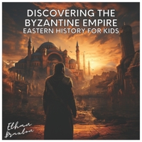 Discovering the Byzantine Empire: Eastern History for Kids (Civilizations) B0CD13PV5Z Book Cover