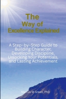 The Way of Excellence Explained: A Step–by–Step Guide to Building Character, Developing Discipline, Unlocking Your Potentials, and Lasting Achievement B0HBXD5SXT Book Cover