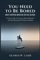 You Need to Be Bored: What Happens When We Refuse Silence: A Closer Look at Screens, Quiet Moments, and the Meaning We Keep Avoiding B0G5Y7TCMD Book Cover