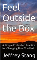 Feel Outside the Box: A Simple Embodied Practice for Changing How You Feel B0GHXRH7B9 Book Cover