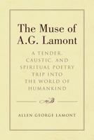 The Muse of A.G. Lamont: A Tender, Caustic, and Spiritual Poetry Trip into the World of Humankind 1641409495 Book Cover