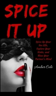 Spice It Up: Spice Up Your Sex Life, Explore Your Fantasies and Kinks, and Blow Your Partner's Mind 1647431409 Book Cover