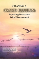 Chasing a Grand Illusion: Replacing Deterrence with Disarmament B0C3TDHH2W Book Cover