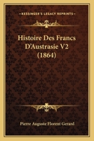 Histoire Des Francs D'Austrasie V2 (1864) 1166780392 Book Cover