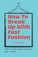 How To Break Up With Fast Fashion notebook: A guilt free guide to changing the way you shop, for good 1655434802 Book Cover