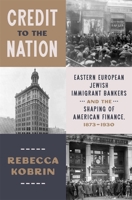 Credit to the Nation: Eastern European Jewish Immigrant Bankers and the Shaping of American Finance, 1873-1930 0674982983 Book Cover