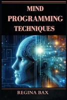 Mind Programming Techniques: Master Your Mind, Transform Your Life (2024 Guide for Beginners) 3689441242 Book Cover