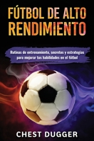 Fútbol de alto rendimiento: Rutinas de entrenamiento, secretos y estrategias para mejorar tus habilidades en el fútbol (Spanish Edition) 1922301817 Book Cover