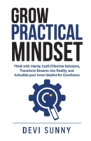 Grow Practical Mindset: Think with Clarity, Craft Effective Solutions, Transform Dreams into Reality, and Actualize your Inner Idealist for Excellence (Successful Intelligence) B0CP7LLHKM Book Cover