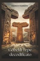 Gobekli Tepe decodificato: Esplorando la conoscenza dimenticata del primo tempio del mondo e le origini della società complessa B0G3KTWSRY Book Cover