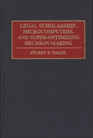 Legal Scholarship, Microcomputers, and Super-Optimizing Decision-Making 0899304443 Book Cover