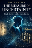 THE MEASURE OF UNCERTAINTY: CLAUDE SHANNON AND THE INFORMATION AGE B0HHX5TLJY Book Cover