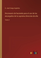 Diccionario de hacienda para el uso de los encargados de la suprema direccion de ella: Tomo 2 3368109901 Book Cover