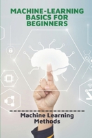 Machine-Learning Basics For Beginners: Machine Learning Methods: Enterprise Machine Learning Guide B0997XGD1V Book Cover