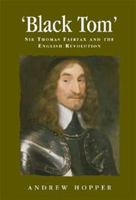 Black Tom: Sir Thomas Fairfax and the English Revolution (Politics, Culture and Society in Early Modern Britain) 0719071097 Book Cover