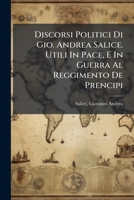 Discorsi Politici Di Gio. Andrea Salice. Utili In Pace, E In Guerra Al Reggimento De Prencipi 1172717176 Book Cover