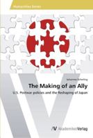 The Making of an Ally: U.S. Postwar policies and the Reshaping of Japan 3639457226 Book Cover