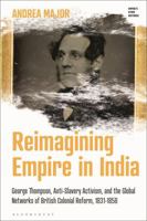 Reimagining Empire in India: George Thompson, Anti-Slavery Activism, and the Global Networks of British Colonial Reform, 1831-1858 1350451126 Book Cover