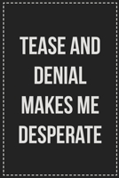 Tease and Denial Makes Me Desperate: Better Than Your Average Greeting Card: Novelty Lined Notebook For Documenting Your Lifestyle Adventures, Sexual ... Makes a Great Gift For Consenting Adults 1672115337 Book Cover