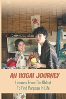 An Ikigai Journey: Lessons From The Oldest To Find Purpose In Life: Slow Down The Process Of Aging B095PKB3Y1 Book Cover