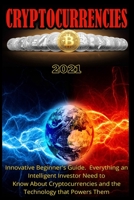 Cryptocurrencies 2021: Innovative Beginner's Guide. Everything an Intelligent Investor Need to Know About Cryptocurrencies and the Technology that Powers Them. B08Y5HRPWX Book Cover