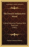 The French Subjunctive Mood: A Brief Inductive Treatise, With Exercises 1016562543 Book Cover